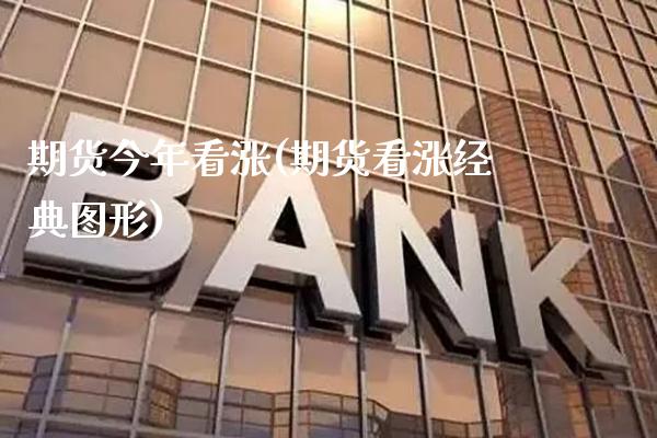 期货今年看涨(期货看涨经典图形) (https://www.njaxzs.com/) 期货直播间 第1张