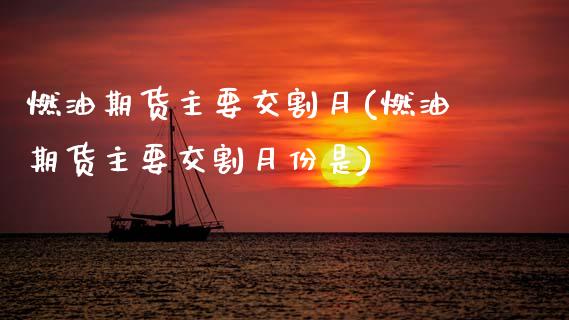 燃油期货主要交割月(燃油期货主要交割月份是) (https://www.njaxzs.com/) 期货直播间 第1张