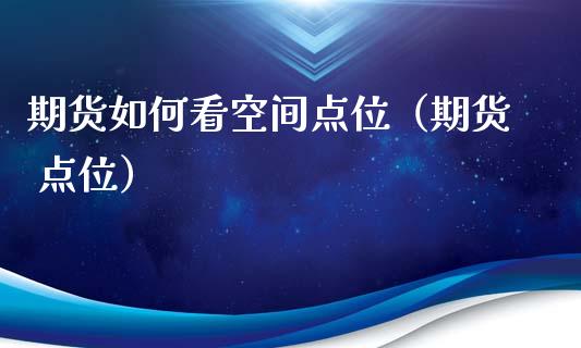 期货如何看空间点位（期货 点位） (https://www.njaxzs.com/) 期货直播间 第1张