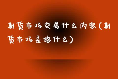 期货市场交易什么内容(期货市场是指什么) (https://www.njaxzs.com/) 黄金期货 第1张