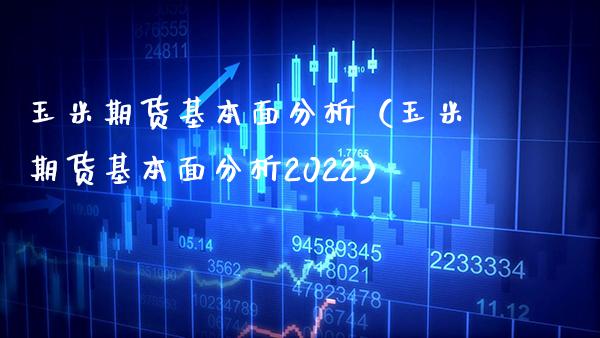 玉米期货基本面分析（玉米期货基本面分析2022） (https://www.njaxzs.com/) 期货直播间 第1张