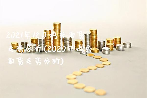 2021年12月鸡蛋期货走势分析(2020年鸡蛋期货走势分析) (https://www.njaxzs.com/) 期货开户 第1张