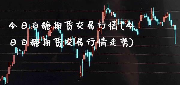 今日白糖期货交易行情(今日白糖期货交易行情走势) (https://www.njaxzs.com/) 黄金期货 第1张