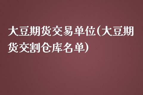 大豆期货交易单位(大豆期货交割仓库名单) (https://www.njaxzs.com/) 期货投资 第1张