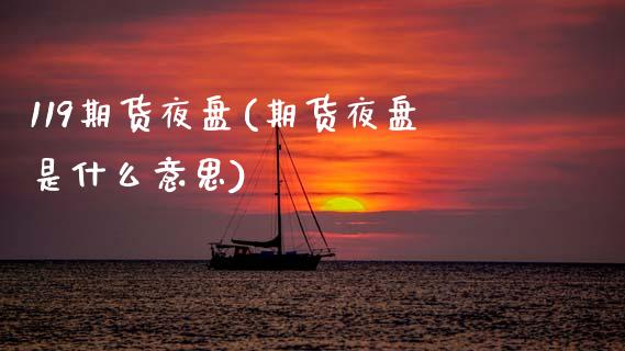 119期货夜盘(期货夜盘是什么意思) (https://www.njaxzs.com/) 内盘期货 第1张