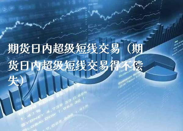 期货日内超级短线交易（期货日内超级短线交易得不偿失） (https://www.njaxzs.com/) 期货行情 第1张