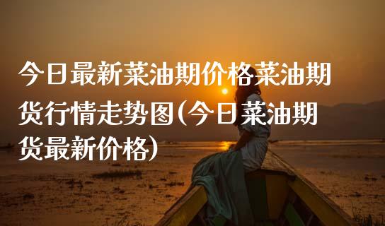 今日最新菜油期价格菜油期货行情走势图(今日菜油期货最新价格) (https://www.njaxzs.com/) 内盘期货 第1张