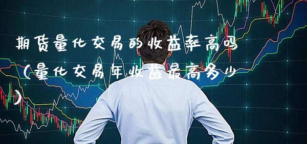 期货量化交易的收益率高吗(量化交易年收益最高多少) 期货直播间 第1张-爱新财经 期货量化交易的收益率高吗(量化交易年收益最高多少) (https://www.njaxzs.com/) 期货直播间 第1张