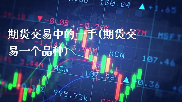 期货交易中的一手(期货交易一个品种) (https://www.njaxzs.com/) 期货直播间 第1张