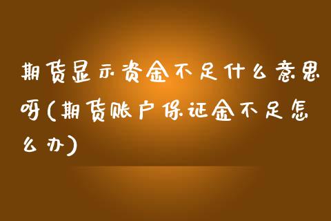 期货显示资金不足什么意思呀(期货账户保证金不足怎么办) (https://www.njaxzs.com/) 内盘期货 第1张