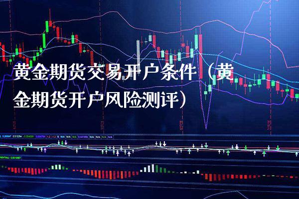 黄金期货交易开户条件（黄金期货开户风险测评） (https://www.njaxzs.com/) 期货直播间 第1张