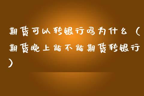 期货可以转银行吗为什么（期货晚上能不能期货转银行） (https://www.njaxzs.com/) 期货直播间 第1张