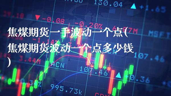 焦煤期货一手波动一个点(焦煤期货波动一个点多少钱) (https://www.njaxzs.com/) 期货直播间 第1张