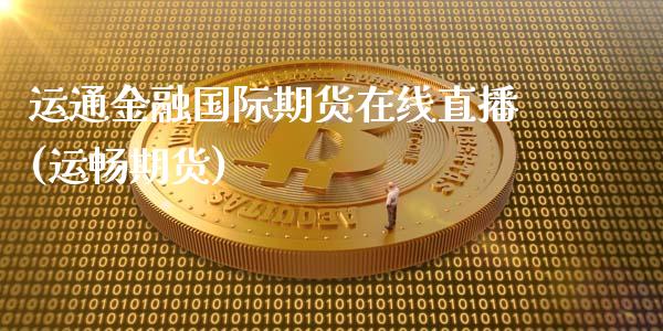 运通金融国际期货在线直播(运畅期货) (https://www.njaxzs.com/) 期货直播间 第1张