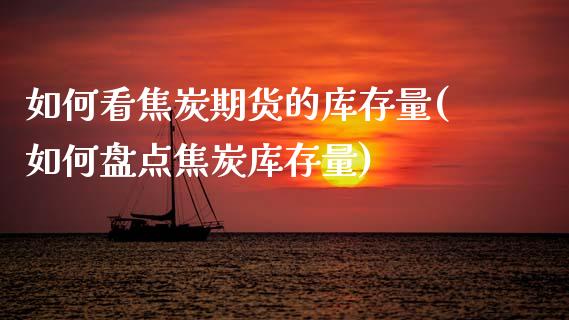 如何看焦炭期货的库存量(如何盘点焦炭库存量) (https://www.njaxzs.com/) 期货投资 第1张