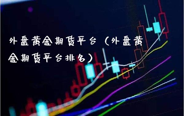 外盘黄金期货平台（外盘黄金期货平台排名） (https://www.njaxzs.com/) 期货直播间 第1张