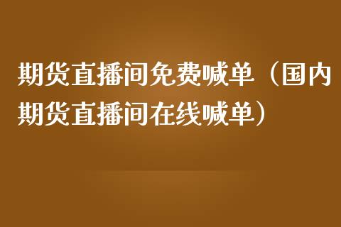 期货直播间免费喊单（国内期货直播间在线喊单） (https://www.njaxzs.com/) 期货行情 第1张