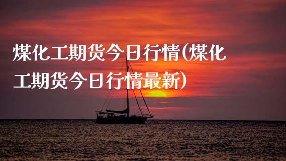 煤化工期货今日行情(煤化工期货今日行情最新) (https://www.njaxzs.com/) 黄金期货 第1张
