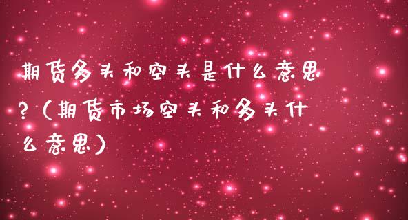 期货多头和空头是什么意思?(期货市场空头和多头什么意思) 内盘期货 第1张-爱新财经 期货多头和空头是什么意思?(期货市场空头和多头什么意思) (https://www.njaxzs.com/) 内盘期货 第1张
