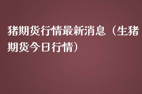 猪期货行情最新消息（生猪期货今日行情） (https://www.njaxzs.com/) 黄金期货 第1张
