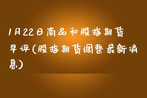 1月22日商品和股指期货早评(股指期货调整最新消息) (https://www.njaxzs.com/) 期货直播间 第1张