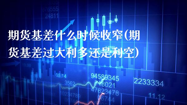 期货基差什么时候收窄(期货基差过大利多还是利空) (https://www.njaxzs.com/) 内盘期货 第1张