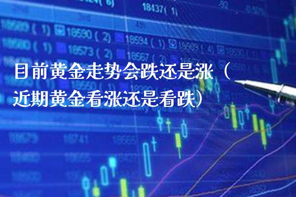 目前黄金走势会跌还是涨（近期黄金看涨还是看跌） (https://www.njaxzs.com/) 期货直播间 第1张