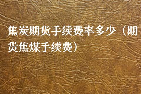 焦炭期货手续费率多少（期货焦煤手续费） (https://www.njaxzs.com/) 内盘期货 第1张