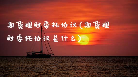 期货理财委托协议(期货理财委托协议是什么) (https://www.njaxzs.com/) 期货直播间 第1张