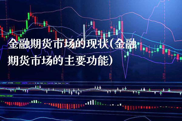 金融期货市场的现状(金融期货市场的主要功能) (https://www.njaxzs.com/) 内盘期货 第1张