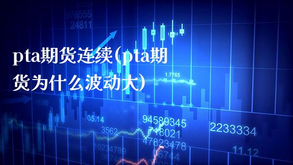 pta期货连续(pta期货为什么波动大) (https://www.njaxzs.com/) 原油期货 第1张