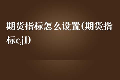 期货指标怎么设置(期货指标cjl) (https://www.njaxzs.com/) 内盘期货 第1张