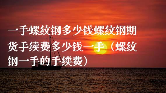 一手螺纹钢多少钱螺纹钢期货手续费多少钱一手（螺纹钢一手的手续费） (https://www.njaxzs.com/) 内盘期货 第1张