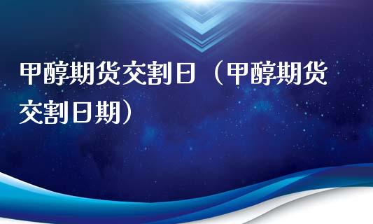 甲醇期货交割日（甲醇期货交割日期） (https://www.njaxzs.com/) 内盘期货 第1张