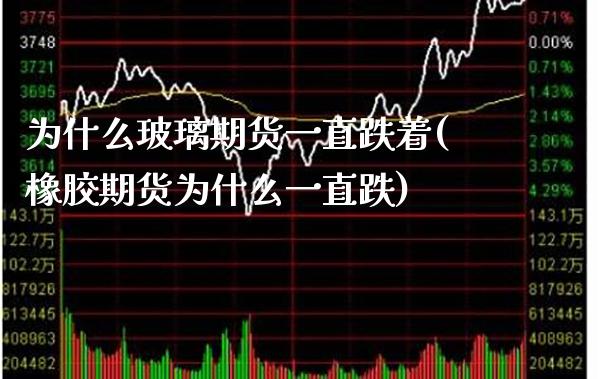 为什么玻璃期货一直跌着(橡胶期货为什么一直跌) (https://www.njaxzs.com/) 内盘期货 第1张