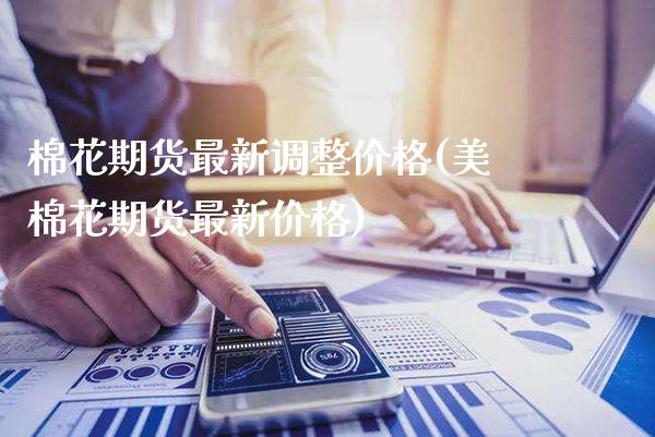 棉花期货最新调整价格(美棉花期货最新价格) (https://www.njaxzs.com/) 原油期货 第1张