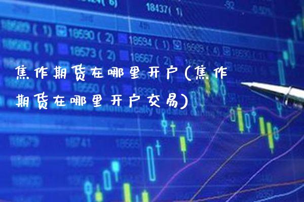 焦作期货在哪里开户(焦作期货在哪里开户交易) (https://www.njaxzs.com/) 黄金期货 第1张