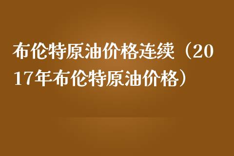 布伦特原油连续（2017年布伦特原油） (https://www.njaxzs.com/) 期货直播间 第1张
