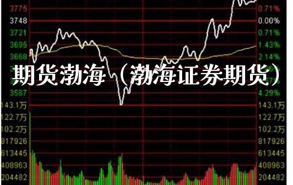 期货渤海（渤海证券期货） (https://www.njaxzs.com/) 期货直播间 第1张