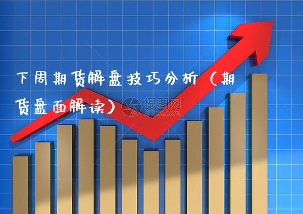 下周期货解盘技巧分析（期货盘面解读） (https://www.njaxzs.com/) 期货直播间 第1张