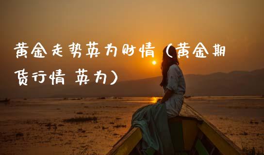 黄金走势英为财情（黄金期货行情 英为） (https://www.njaxzs.com/) 期货直播间 第1张