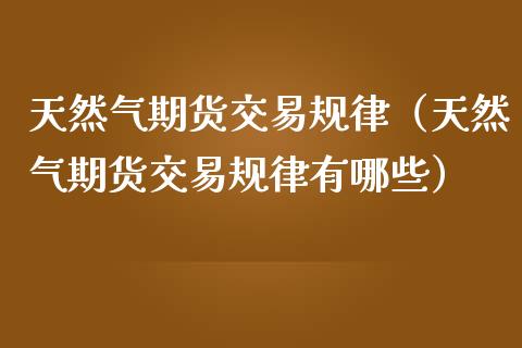 天然气期货交易规律（天然气期货交易规律有哪些） (https://www.njaxzs.com/) 期货行情 第1张