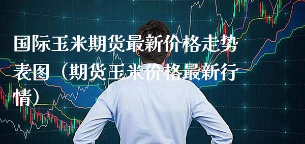 国际玉米期货最新走势表图（期货玉米最新行情） (https://www.njaxzs.com/) 内盘期货 第1张
