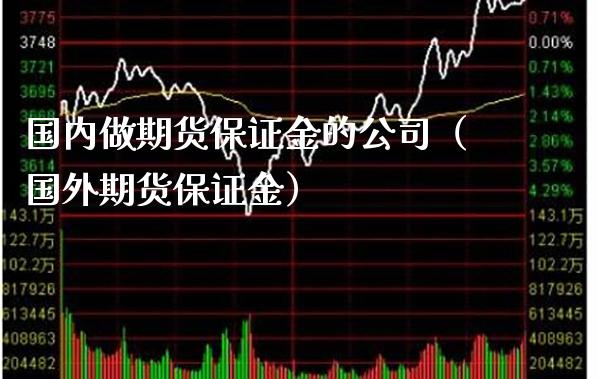 国内做期货保证金的公司（国外期货保证金） (https://www.njaxzs.com/) 黄金期货 第1张