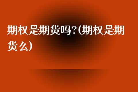 期权是期货吗?(期权是期货么) 黄金期货 第1张-爱新财经 期权是期货吗?(期权是期货么) (https://www.njaxzs.com/) 黄金期货 第1张