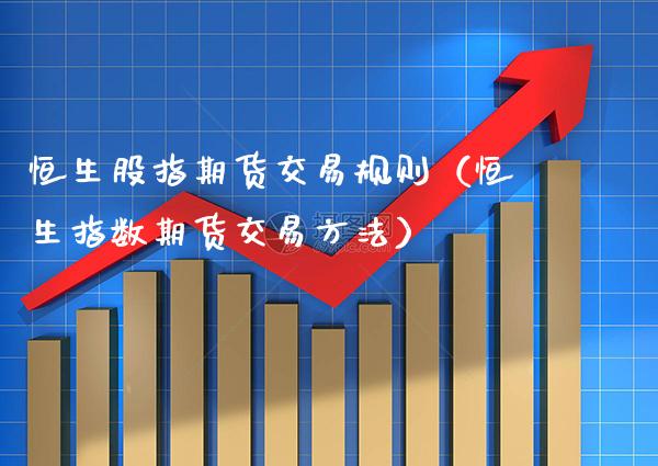 恒生股指期货交易规则（恒生指数期货交易方法） (https://www.njaxzs.com/) 期货行情 第1张