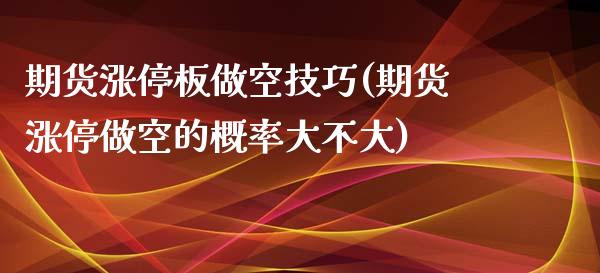 期货涨停板做空技巧(期货涨停做空的概率大不大) (https://www.njaxzs.com/) 期货投资 第1张