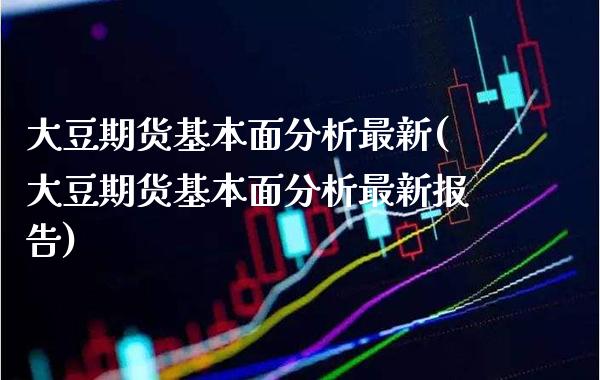 大豆期货基本面分析最新(大豆期货基本面分析最新报告) (https://www.njaxzs.com/) 期货直播间 第1张