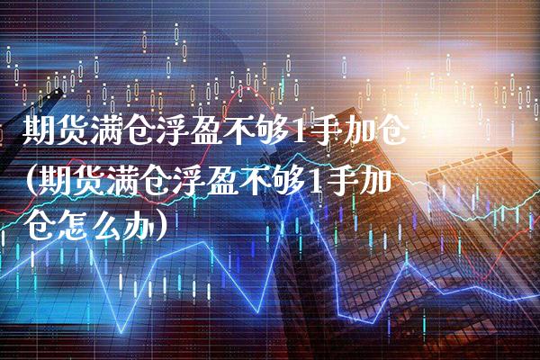 期货满仓浮盈不够1手加仓(期货满仓浮盈不够1手加仓怎么办) (https://www.njaxzs.com/) 黄金期货 第1张
