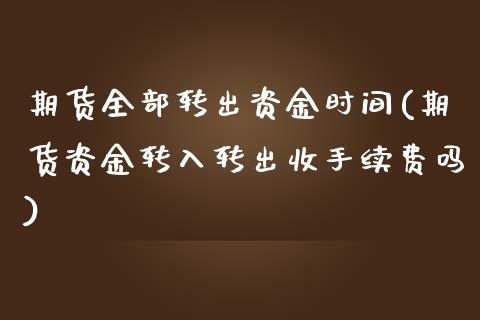 期货全部转出资金时间(期货资金转入转出收手续费吗) (https://www.njaxzs.com/) 期货行情 第1张